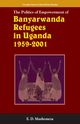 The Politics of Empowerment of Banyarwanda Refugees in Uganda 1959-2001, Mushemeza Elijah Dickens