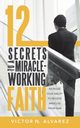 12 Secrets to a Miracle-Working Faith, Alvarez Victor N.