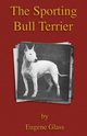 The Sporting Bull Terrier (Vintage Dog Books Breed Classic - American Pit Bull Terrier), Glass Eugene