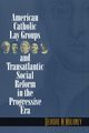 American Catholic Lay Groups and Transatlantic Social Reform in the Progressive Era, Moloney Deirdre M.