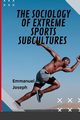 The Sociology of Extreme Sports Subcultures, Joseph Emmanuel