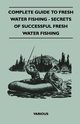 Complete Guide to Fresh Water Fishing - Secrets of Successful Fresh Water Fishing, Various