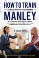 HOW TO TRAIN A WILD PUPPY DOG NAMED MANLEY, Kelly E Lloyd