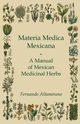 Materia Medica Mexicana - A Manual of Mexican Medicinal Herbs, Altamirano Fernando