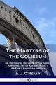 The Martyrs of the Coliseum, O'Reilly A. J.