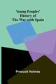 Young Peoples' History of the War with Spain, Holmes Prescott