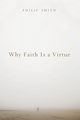 Why Faith Is a Virtue, Smith Philip D.