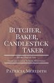 BUTCHER, BAKER, CANDLESTICK TAKER, Meredith Patricia