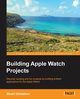 Building Apple Watch Projects, Grimshaw Stuart
