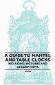 A Guide to Mantel and Table Clocks - Including Pictures and Descriptions, Anon.