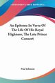 An Epitome In Verse Of The Life Of His Royal Highness, The Late Prince Consort, Johnson Paul