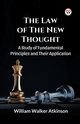 The Law of The New Thought A Study of Fundamental Principles and Their Application and Their Application, Atkinson William Walker