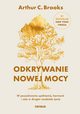 Odkrywanie nowej mocy. W poszukiwaniu spenienia, harmonii i celu w drugim rozdziale ycia, Brooks Arthur C.