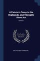 A Painter's Camp in the Highlands, and Thoughts About Art; Volume 1, Hamerton Philip Gilbert