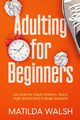Adulting for Beginners - Life Skills for Adult Children, Teens, High School and College Students | The Grown-up's Survival Gift, Walsh Matilda