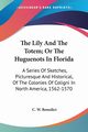 The Lily And The Totem; Or The Huguenots In Florida, Benedict C. W.