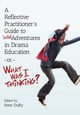 A Reflective Practitioner's Guide to (Mis)Adventures in Drama Education - or - What Was I Thinking?, 