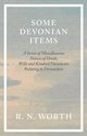 Some Devonian Items - A Series of Miscellaneous Notices of Deeds, Wills and Kindred Documents Relating to Devonshire, Worth R. N.