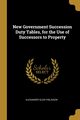 New Government Succession Duty Tables, for the Use of Successors to Property, Finlaison Alexander Glen