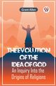 The Evolution Of The Idea Of God An Inquiry Into The Origins Of Religions, Allen Grant