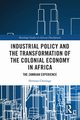 Industrial Policy and the Transformation of the Colonial Economy in Africa, Chitonge Horman