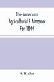 The American Agriculturist'S Almanac For 1844, B. Allen A.