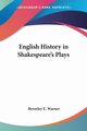 English History in Shakespeare's Plays, Warner Beverley E.