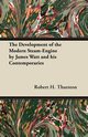 The Development of the Modern Steam-Engine by James Watt and his Contemporaries, Thurston Robert H.