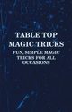 Table Top Magic Tricks - Fun, Simple Magic Tricks for all Occasions, Anon
