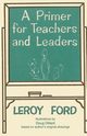 A Primer for Teachers and Leaders, Ford LeRoy