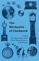 The Mechanics of Clockwork - Lever Escapements, Cylinder Escapements, Verge Escapements, Shockproof Escapements, and Their Maintenance and Repair, Anon