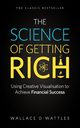 The Science of Getting Rich - Using Creative Visualisation to Achieve Financial Success, Wattles Wallace D.