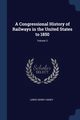 A Congressional History of Railways in the United States to 1850; Volume 3, Haney Lewis Henry