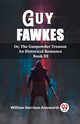 Guy Fawkes Or, The Gunpowder Treason An Historical Romance Book lll, Harrison Ainsworth William