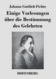 Einige Vorlesungen ber die Bestimmung des Gelehrten, Fichte Johann Gottlieb