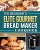 The Beginner's Elite Gourmet Bread Maker Cookbook, Rawlins Joe