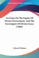 An Essay On The Equity Of Divine Government, And The Sovereignty Of Divine Grace (1809), Williams Edward