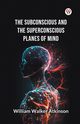 The Subconscious and the superconscious Planes of Mind, Atkinson William Walker