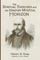 The Spiritual Exercises and the Ignatian Mystical Horizon, Egan Harvey D. SJ