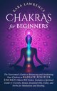Chakras for Beginners The Newcomer's Guide to Awakening and Balancing Chakras. Radiate Positive Energy Others Will Notice. Includes a Spiritual Guide to Essential Oils, Gems and Herbs for Meditation and Healing., Lawrence Kara
