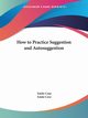 How to Practice Suggestion and Autosuggestion, Coue Emile