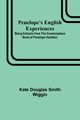 Penelope's English Experiences ; Being Extracts from the Commonplace Book of Penelope Hamilton, Wiggin Kate Douglas