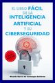 El Libro Fcil de la Inteligencia Artificial y su Ciberseguridad Edicin Ampliada y Actualizada, Garca de Consuegra Gutirrez Ricardo
