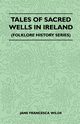 Tales of Sacred Wells in Ireland (Folklore History Series), Wilde Jane Francesca