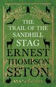 The Trail Of The Sandhill Stag, Seton-Thompson Ernest