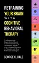 Retraining Your Brain with Cognitive Behavioral Therapy, Dale George C.