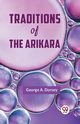 Traditions Of The Arikara, A. Dorsey George