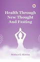 Health Through New Thought And Fasting, Wattles Wallace D.