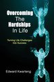 Overcoming The Hardships In Life-Turning Life Challenges Into Success, Kwarteng Edward