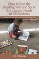 How to End the Reading War and Serve the Literacy Needs of All Students, Thomas P. L.